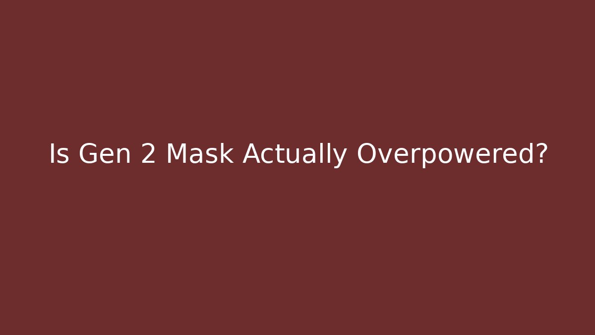 Is Gen 2 Mask Actually Overpowered?