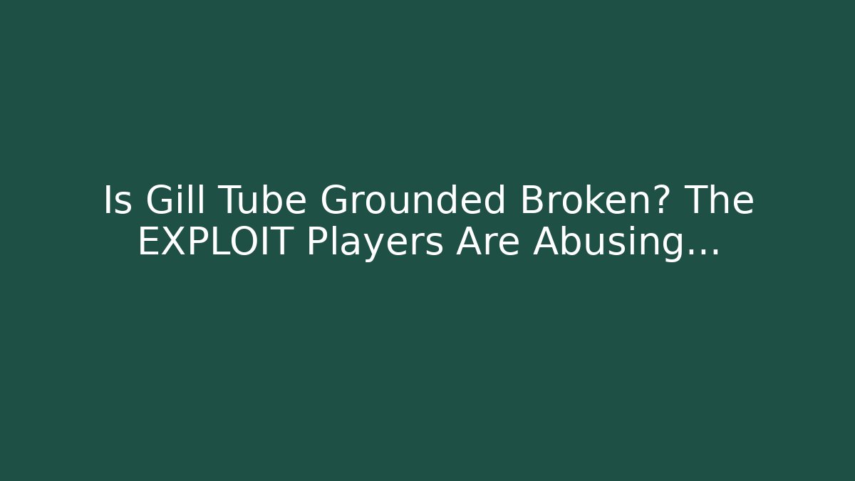 Is Gill Tube Grounded Broken? The EXPLOIT Players Are Abusing...