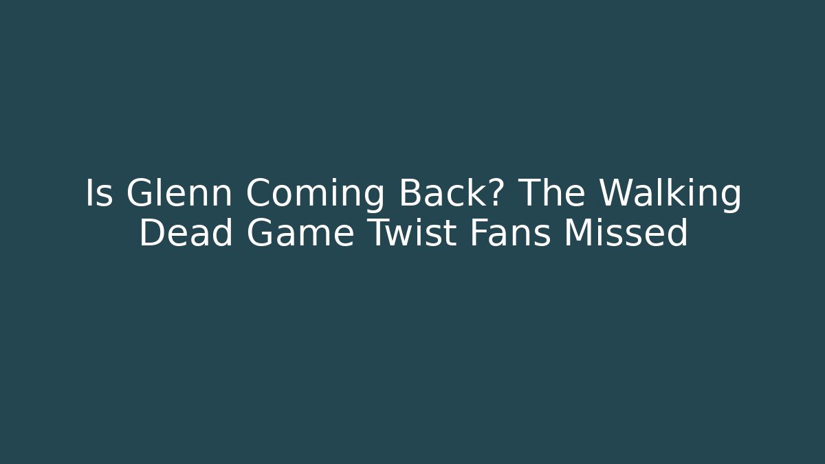 Is Glenn Coming Back? The Walking Dead Game Twist Fans Missed