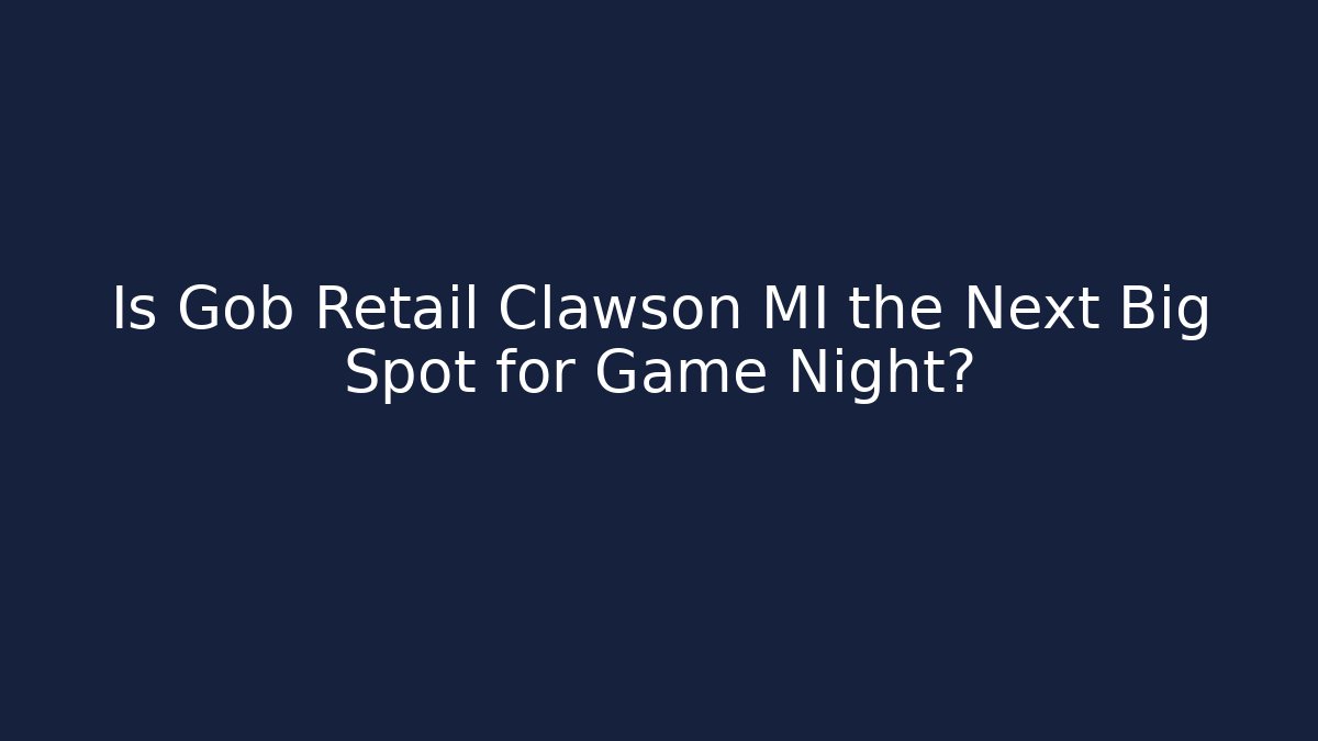Is Gob Retail Clawson MI the Next Big Spot for Game Night?