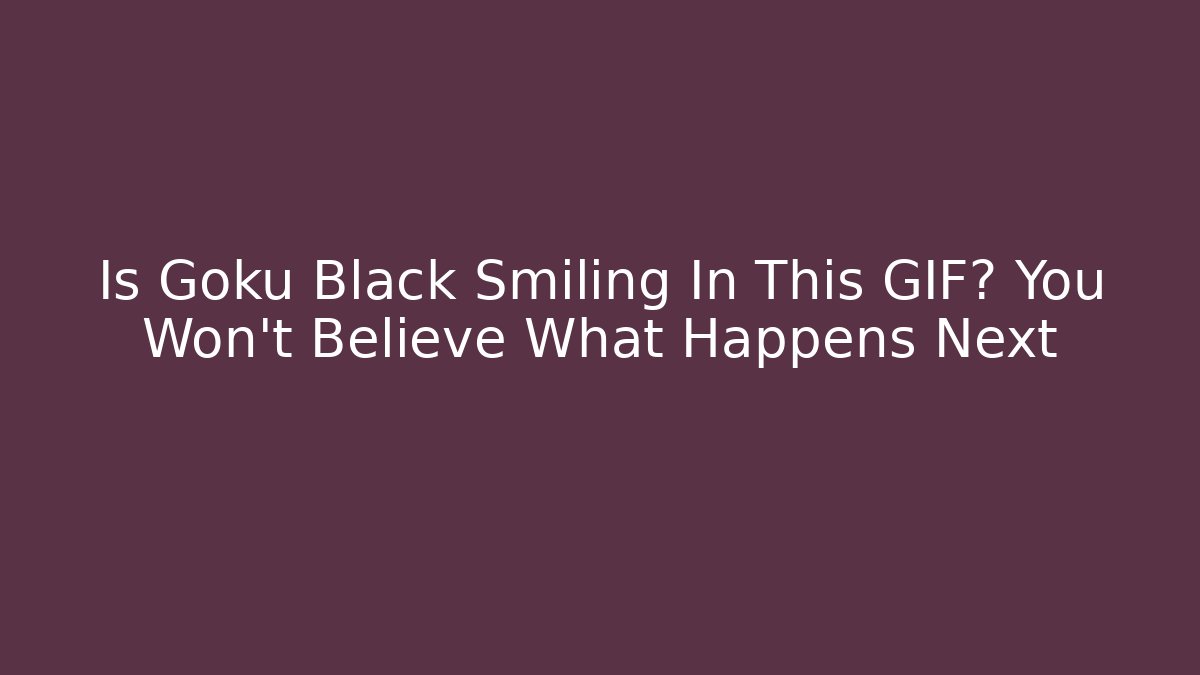 Is Goku Black Smiling In This GIF? You Won’t Believe What Happens Next