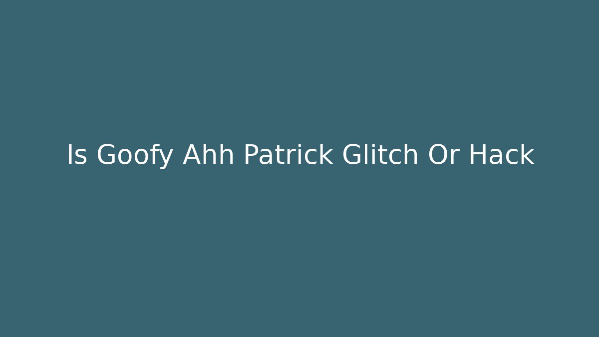 Is Goofy Ahh Patrick Glitch Or Hack