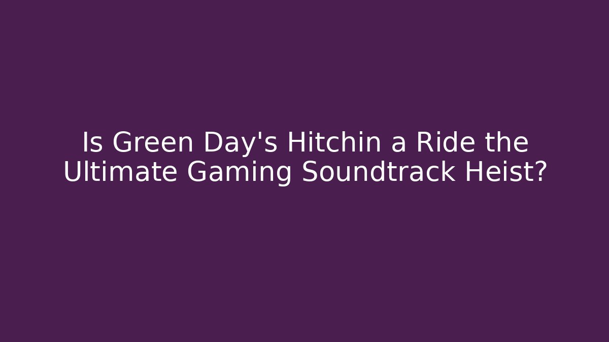 Is Green Day's Hitchin a Ride the Ultimate Gaming Soundtrack Heist?