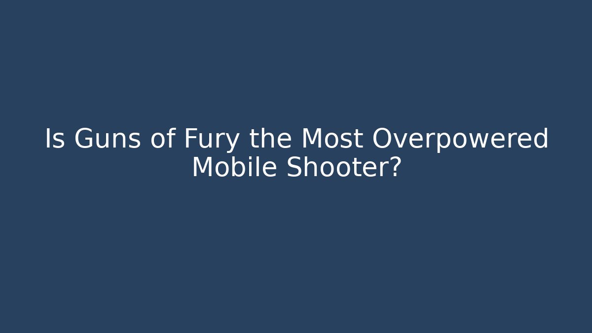 Is Guns of Fury the Most Overpowered Mobile Shooter?