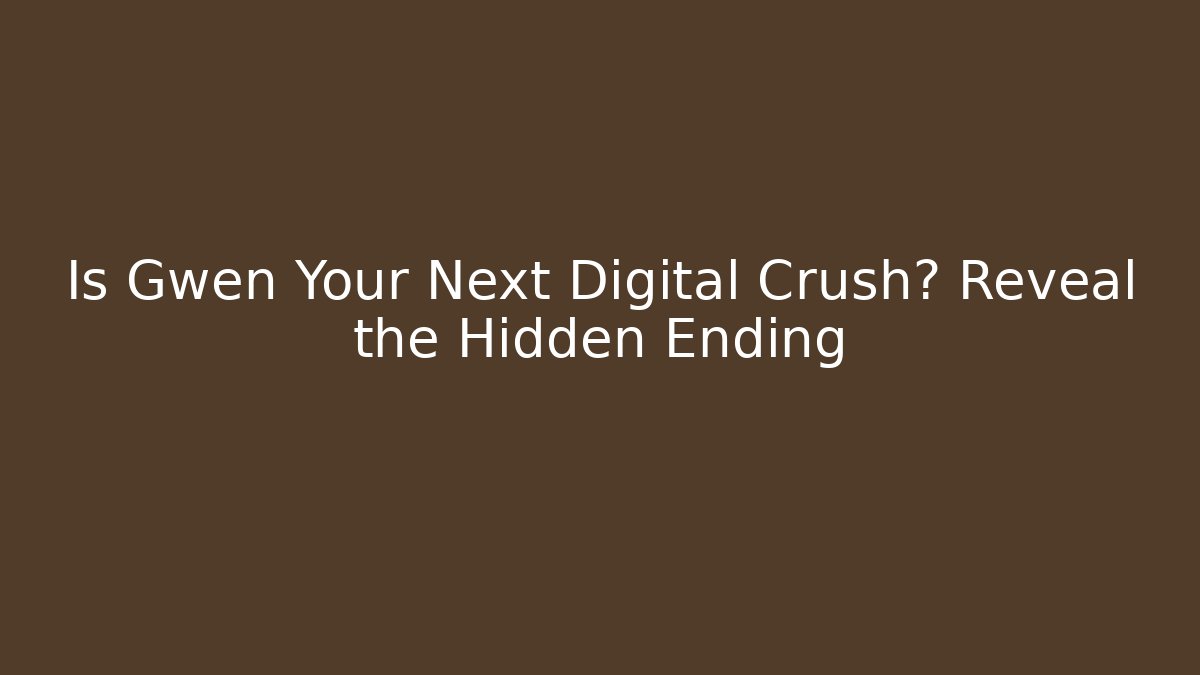 Is Gwen Your Next Digital Crush? Reveal the Hidden Ending