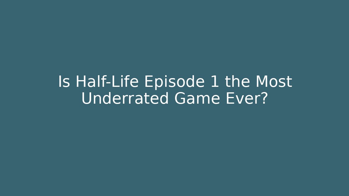 Is Half-Life Episode 1 the Most Underrated Game Ever?