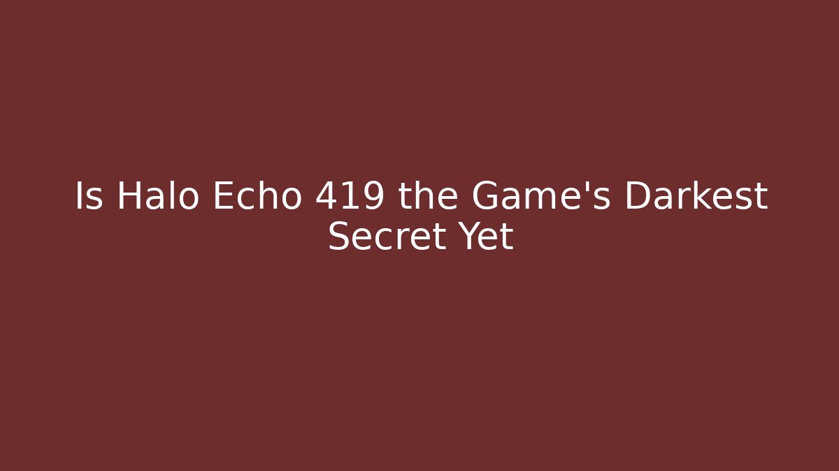 Is Halo Echo 419 the Game's Darkest Secret Yet