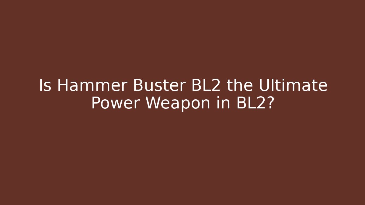 Is Hammer Buster BL2 the Ultimate Power Weapon in BL2?