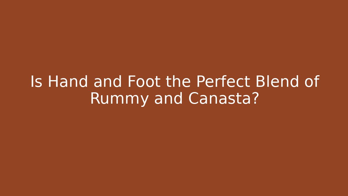 Is Hand and Foot the Perfect Blend of Rummy and Canasta?