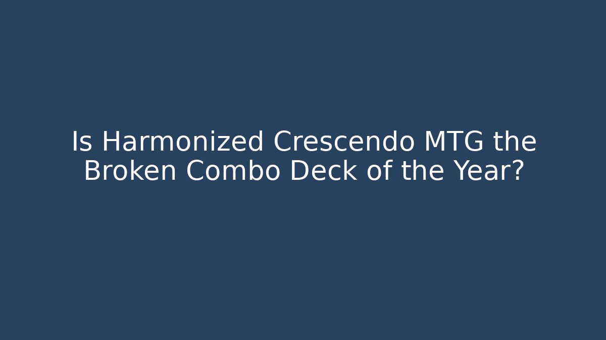Is Harmonized Crescendo MTG the Broken Combo Deck of the Year?