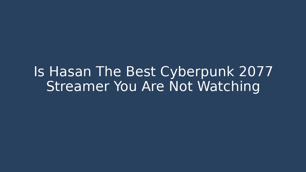 Is Hasan The Best Cyberpunk 2077 Streamer You Are Not Watching