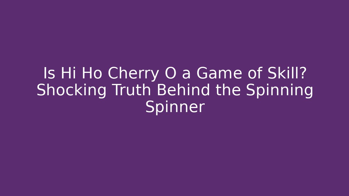 Is Hi Ho Cherry O a Game of Skill? Shocking Truth Behind the Spinning Spinner