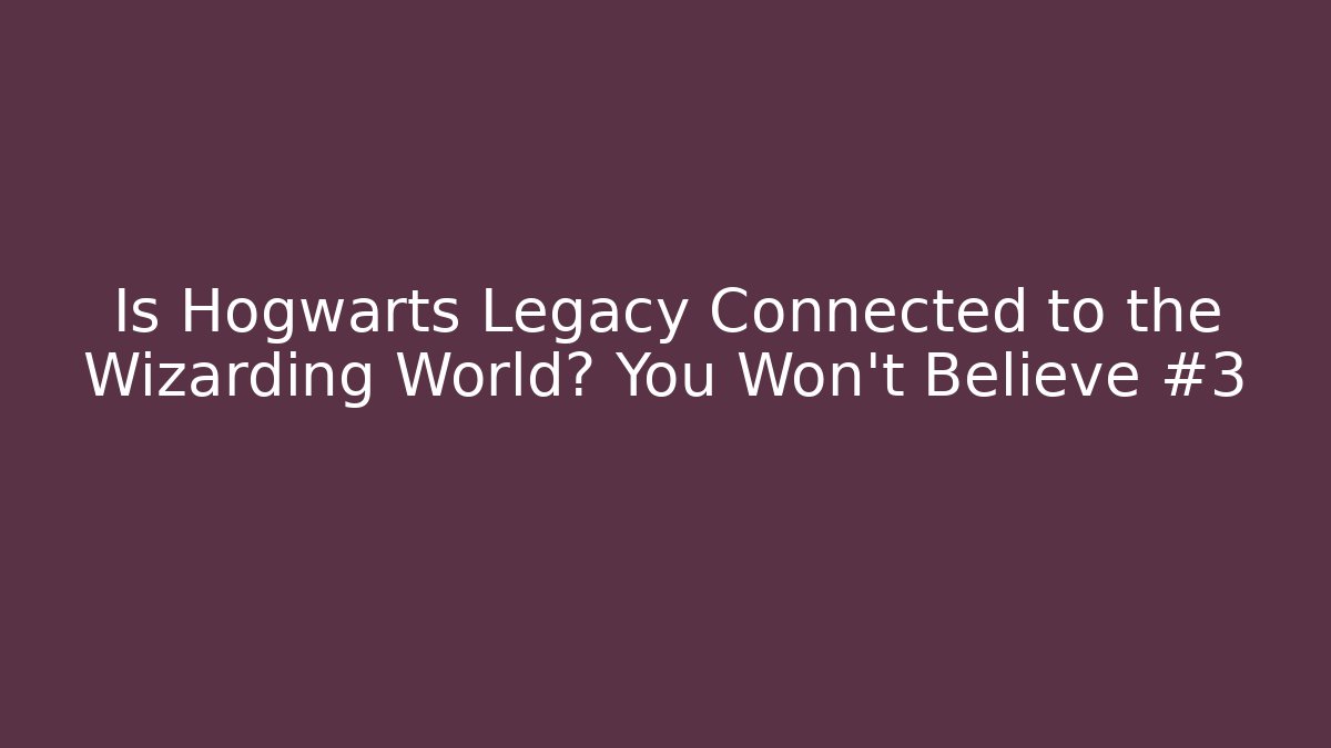 Is Hogwarts Legacy Connected to the Wizarding World? You Won't Believe #3