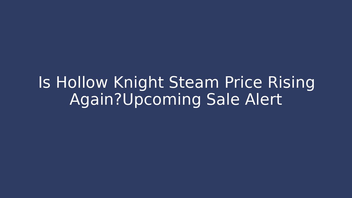Is Hollow Knight Steam Price Rising Again?Upcoming Sale Alert