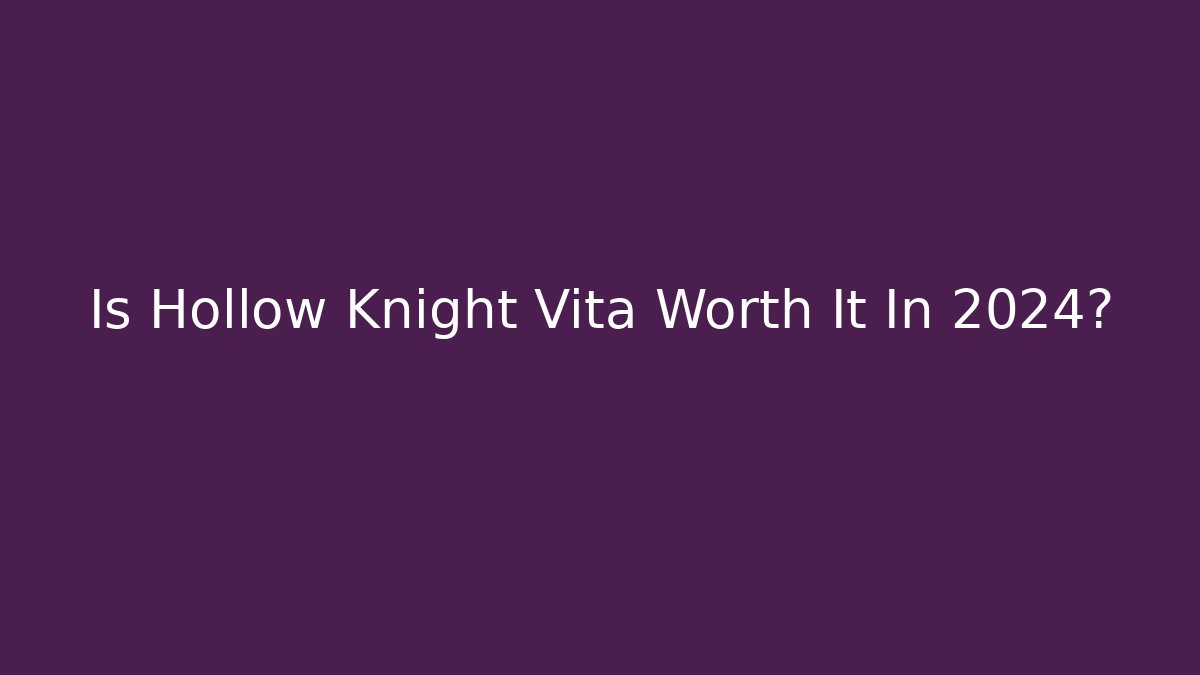 Is Hollow Knight Vita Worth It In 2024?
