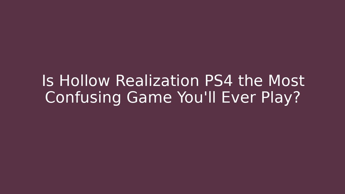 Is Hollow Realization PS4 the Most Confusing Game You'll Ever Play?