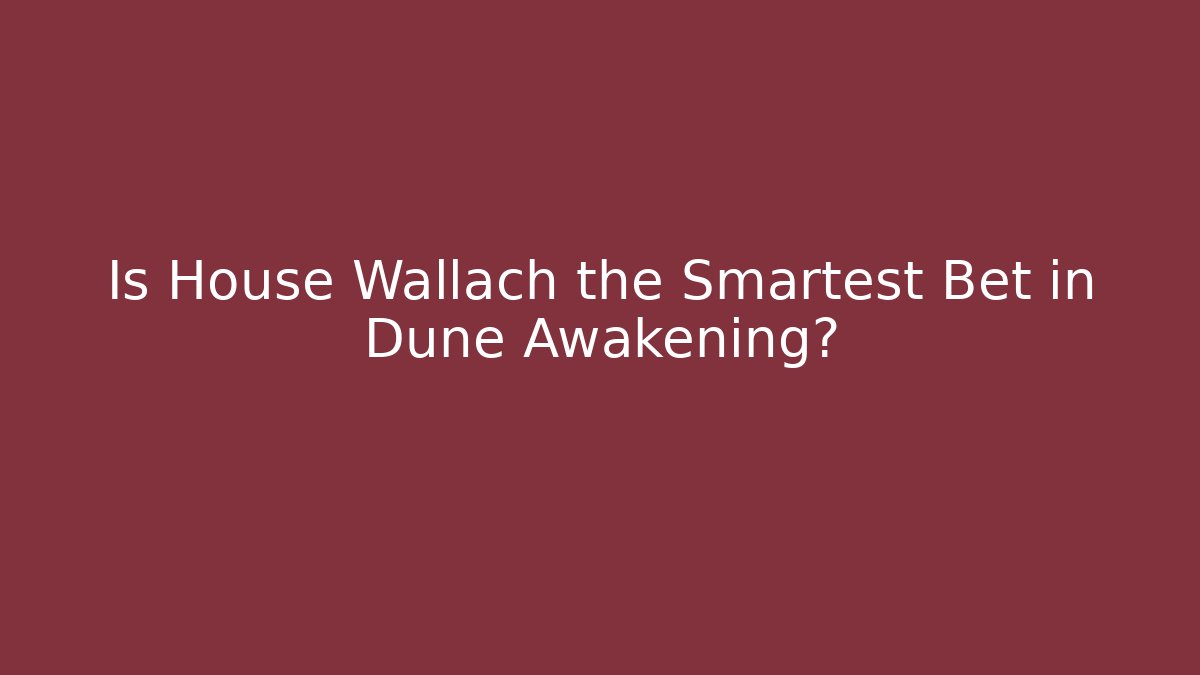 Is House Wallach the Smartest Bet in Dune Awakening?