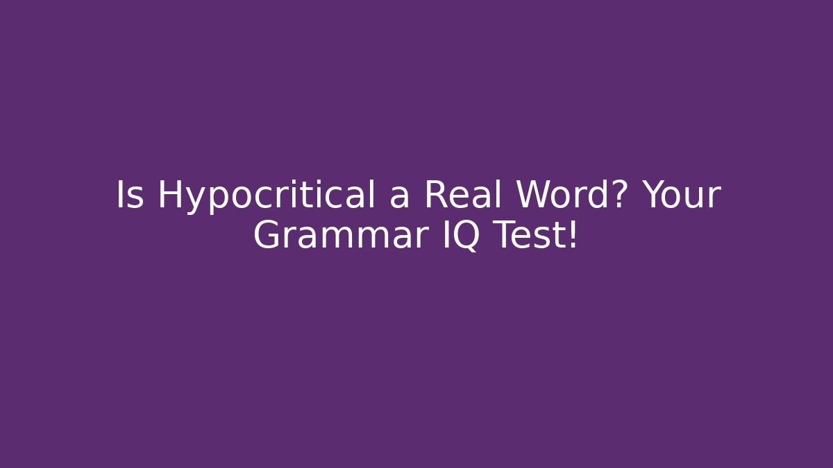 Is Hypocritical a Real Word? Your Grammar IQ Test!