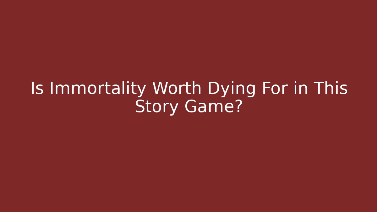 Is Immortality Worth Dying For in This Story Game? - Andrea Zevedo