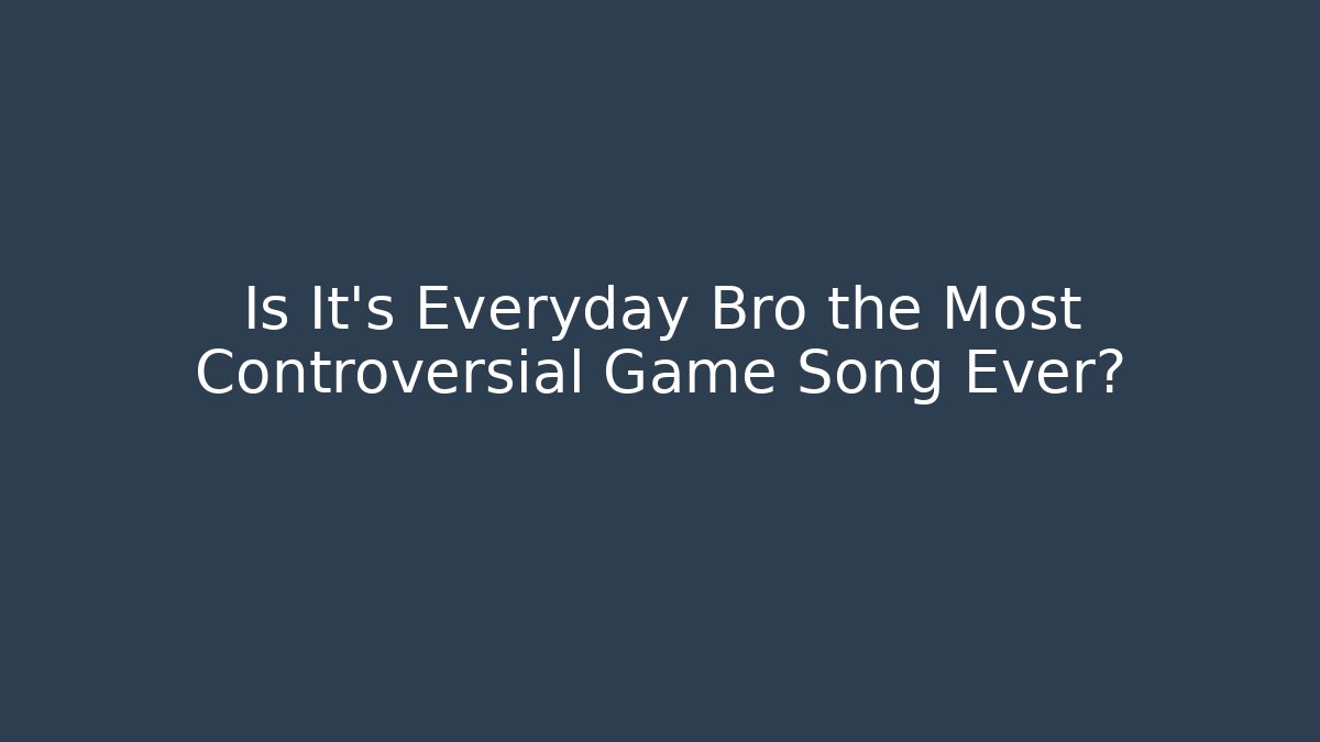 Is It's Everyday Bro the Most Controversial Game Song Ever?