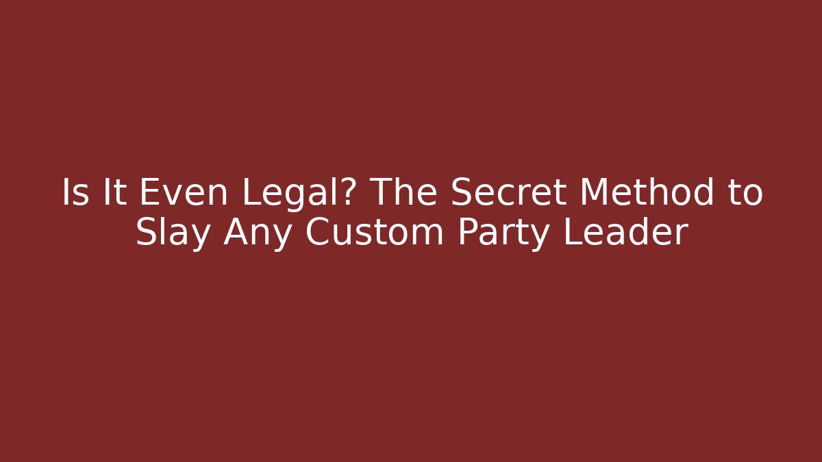 Is It Even Legal? The Secret Method to Slay Any Custom Party Leader