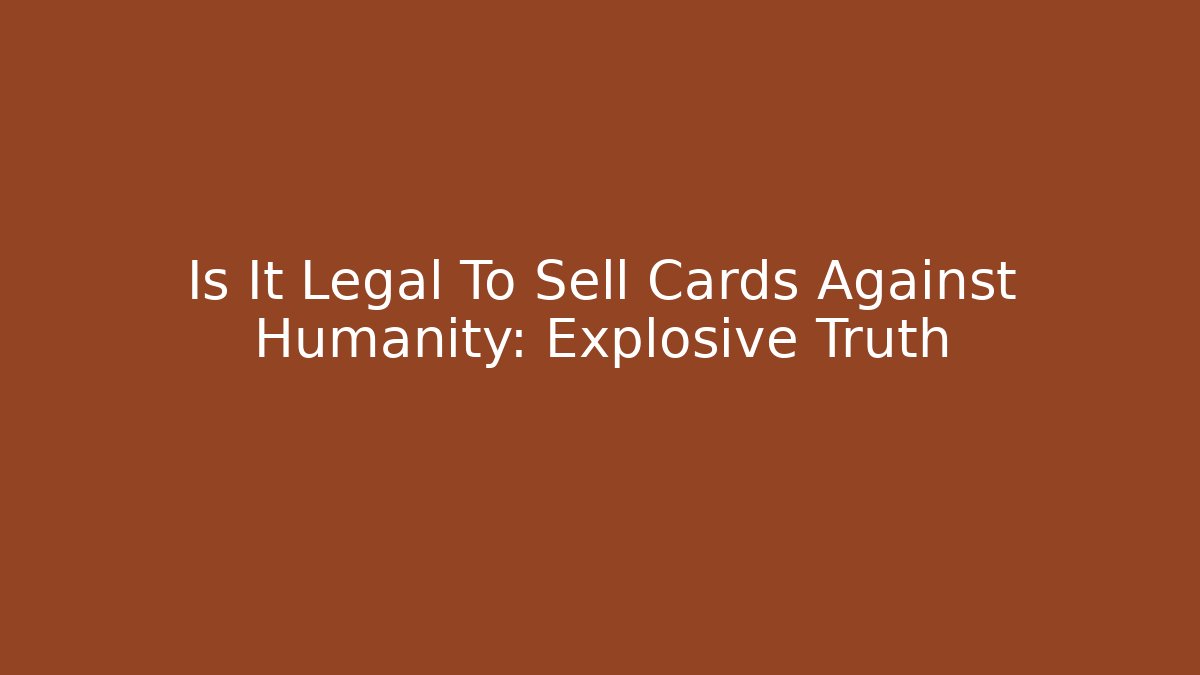 Is It Legal To Sell Cards Against Humanity: Explosive Truth
