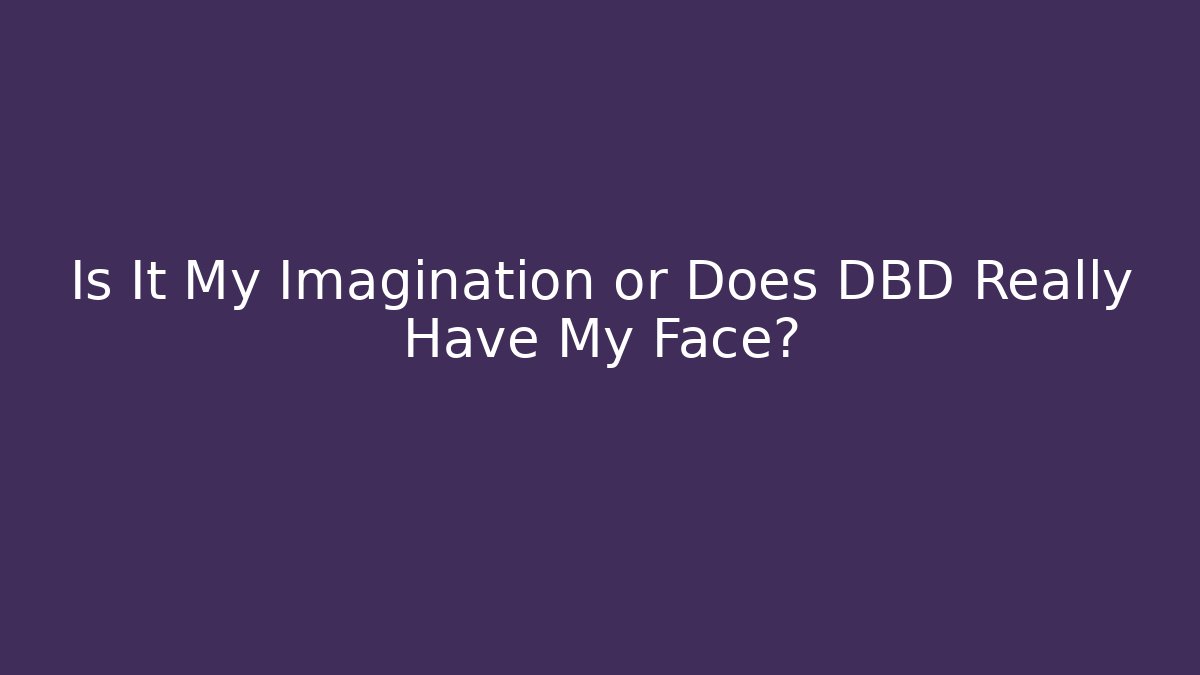 Is It My Imagination or Does DBD Really Have My Face? - Andrea Zevedo