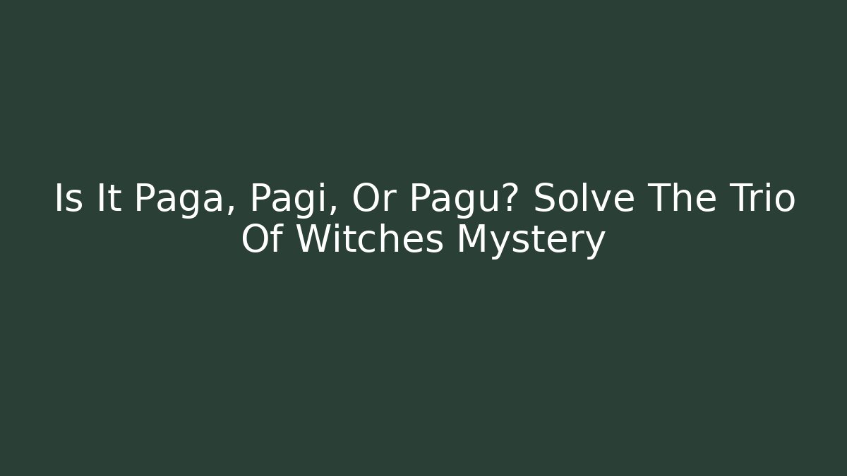 Is It Paga, Pagi, Or Pagu? Solve The Trio Of Witches Mystery