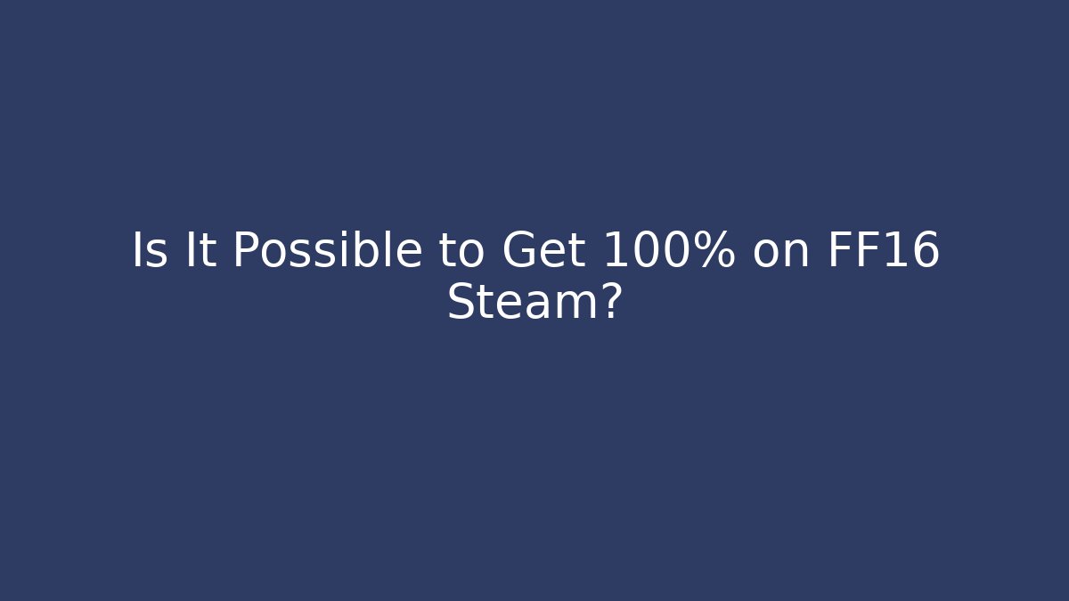 Is It Possible to Get 100% on FF16 Steam? - Andrea Zevedo
