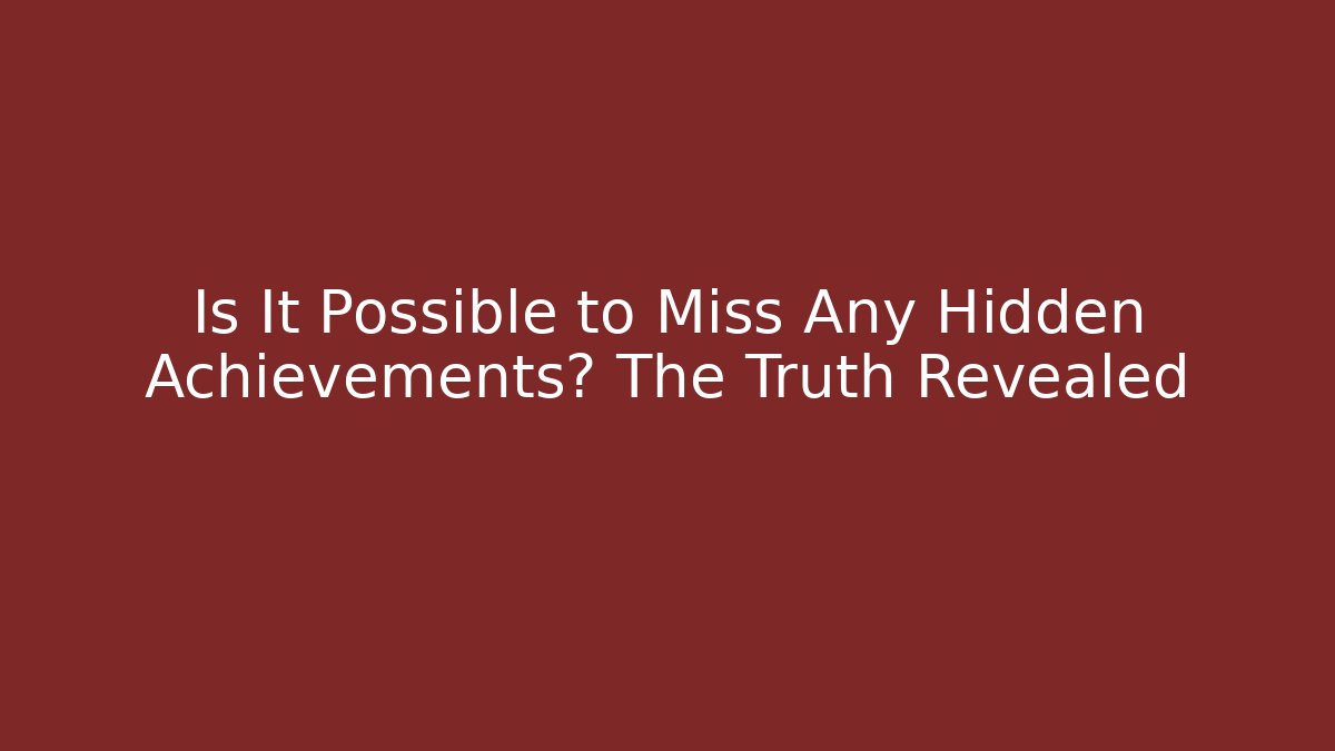 Is It Possible to Miss Any Hidden Achievements? The Truth Revealed