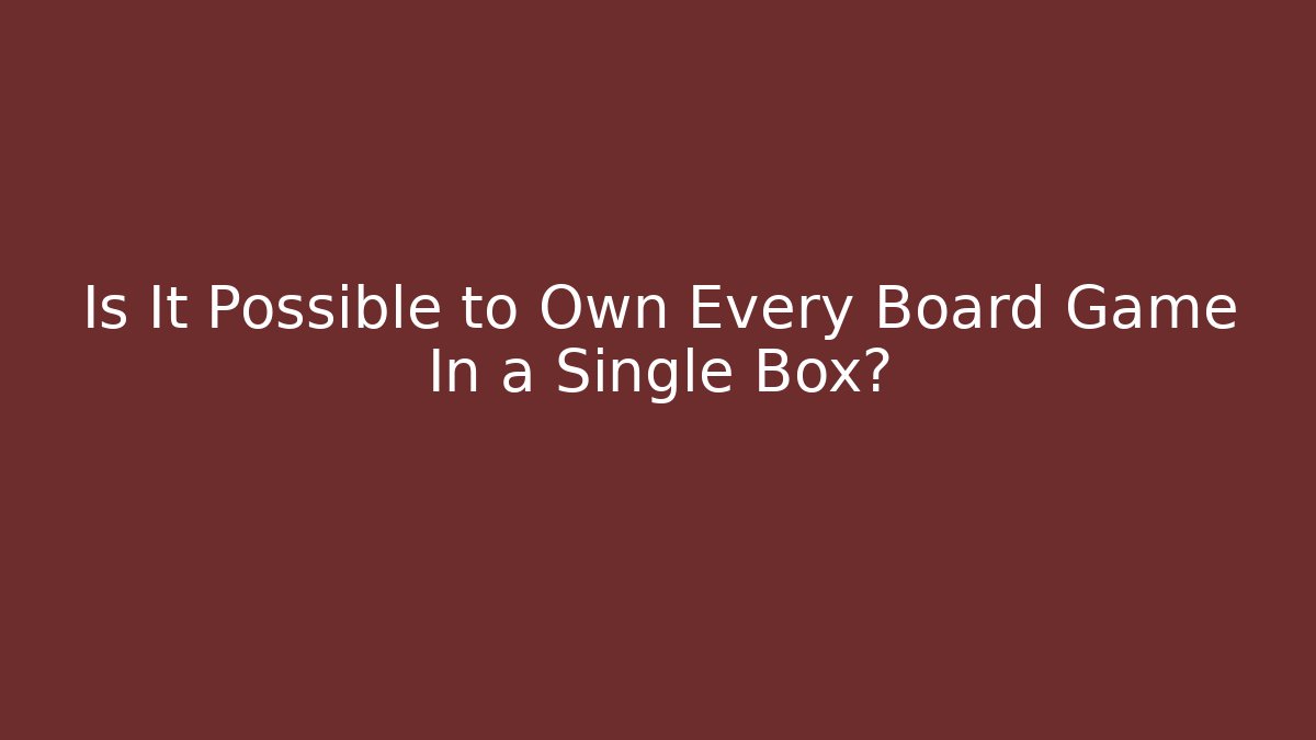 Is It Possible to Own Every Board Game In a Single Box?