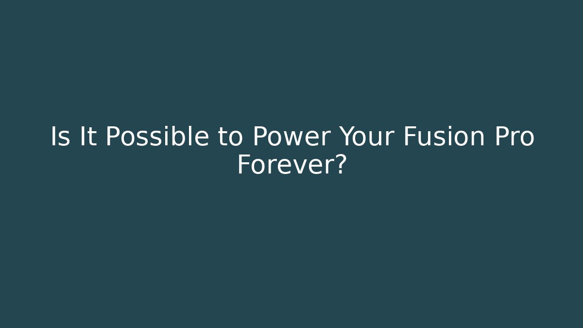 Is It Possible to Power Your Fusion Pro Forever?