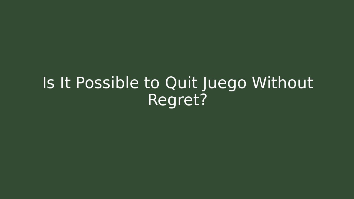 Is It Possible to Quit Juego Without Regret?