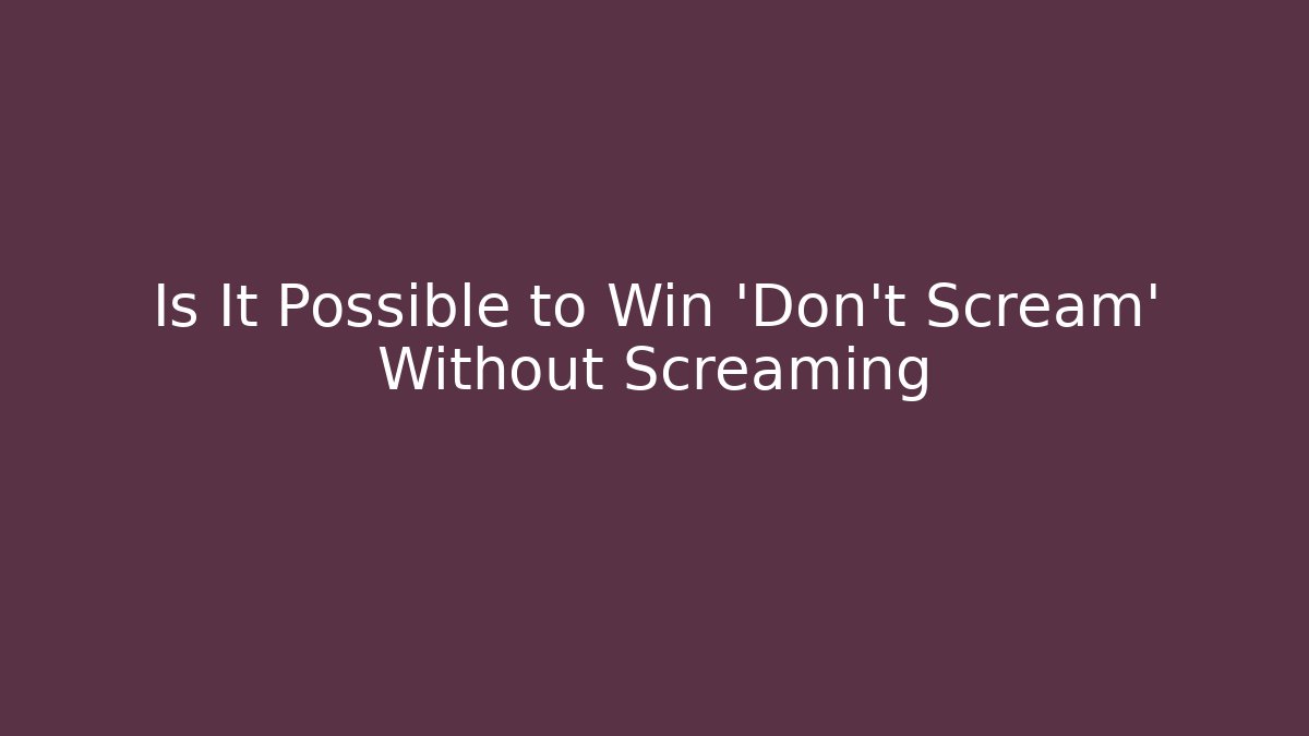 Is It Possible to Win ‘Don’t Scream’ Without Screaming