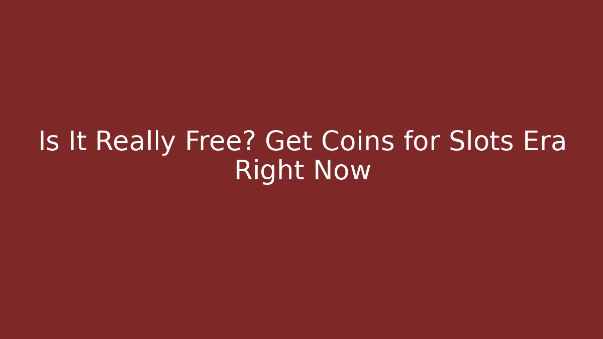 Is It Really Free? Get Coins for Slots Era Right Now