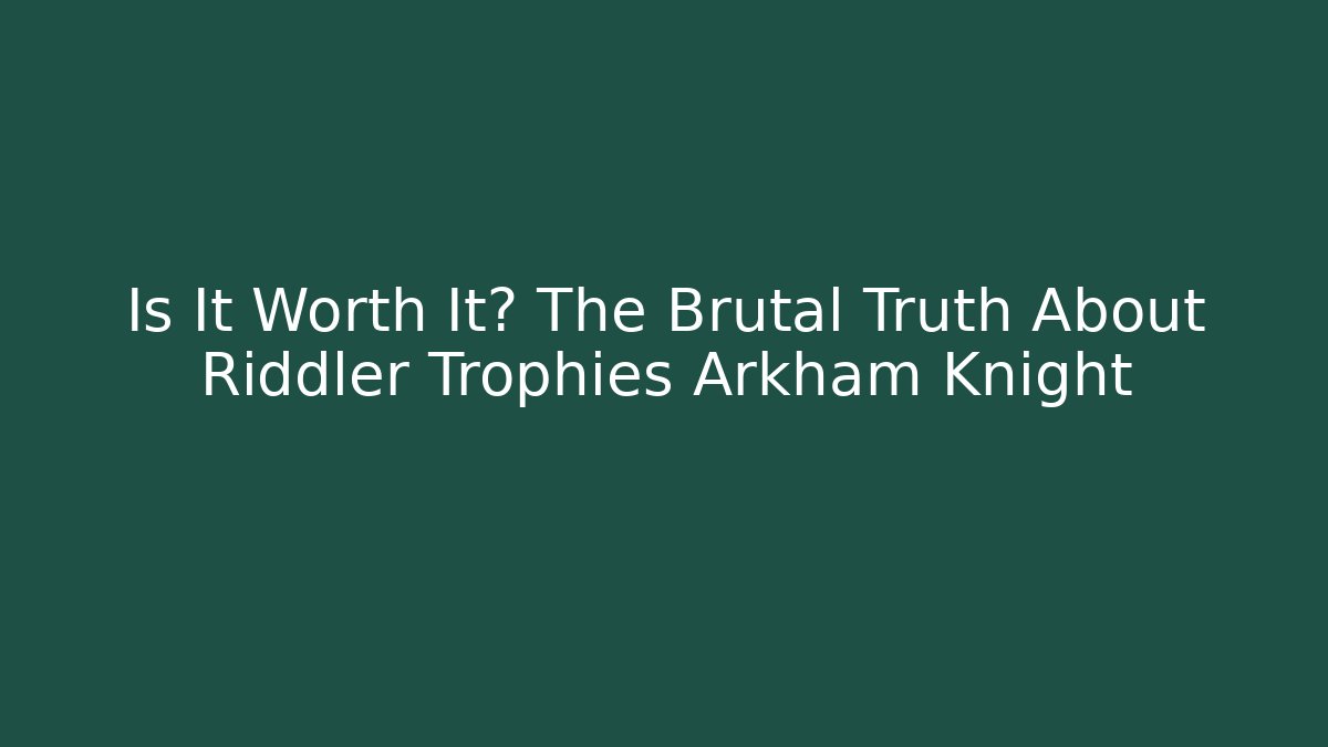 Is It Worth It? The Brutal Truth About Riddler Trophies Arkham Knight