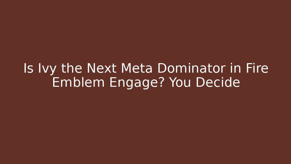 Is Ivy the Next Meta Dominator in Fire Emblem Engage? You Decide