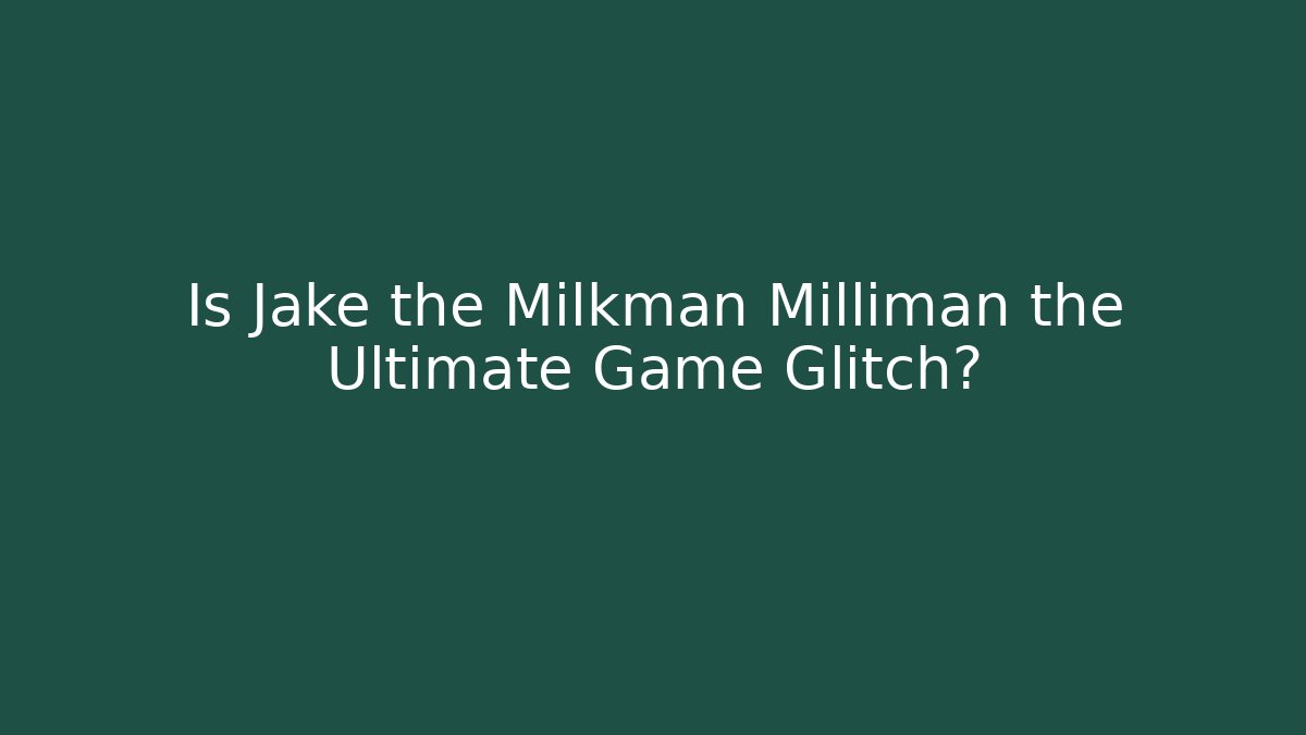 Is Jake the Milkman Milliman the Ultimate Game Glitch? - Andrea Zevedo