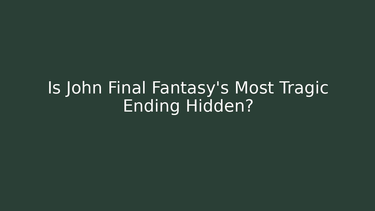 Is John Final Fantasy's Most Tragic Ending Hidden? - Andrea Zevedo