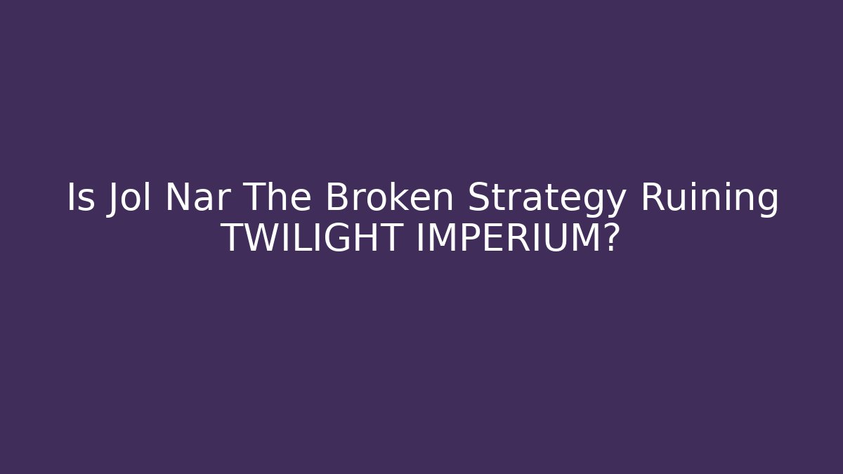 Is Jol Nar The Broken Strategy Ruining TWILIGHT IMPERIUM?