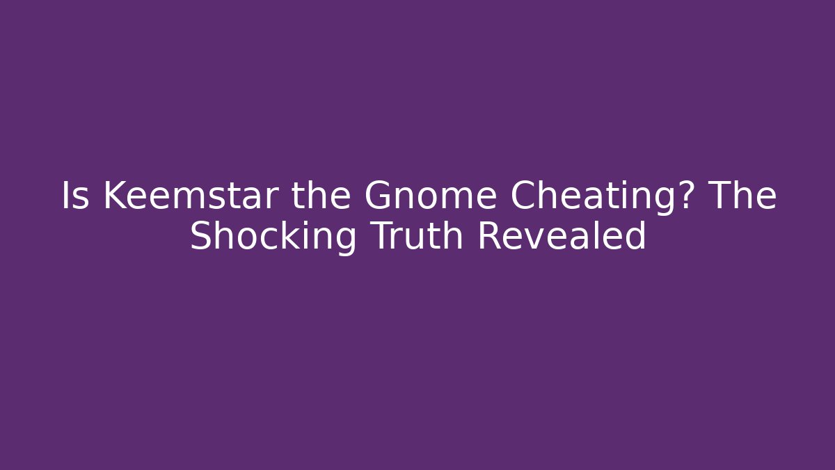 Is Keemstar the Gnome Cheating? The Shocking Truth Revealed - Andrea Zevedo