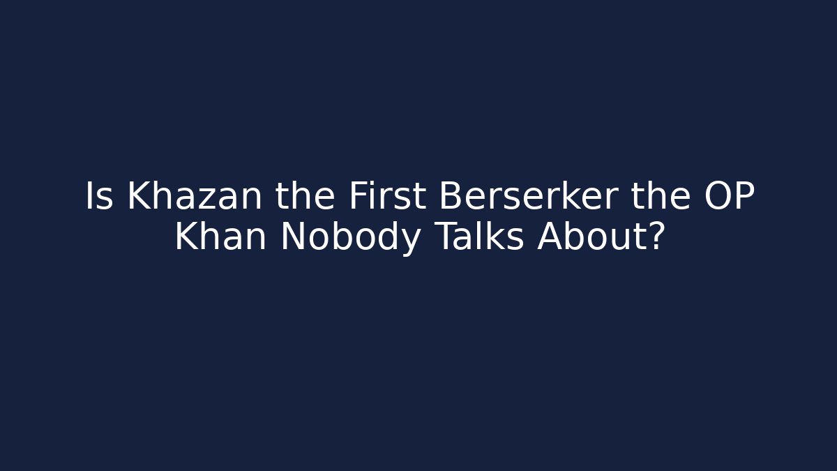 Is Khazan the First Berserker the OP Khan Nobody Talks About?