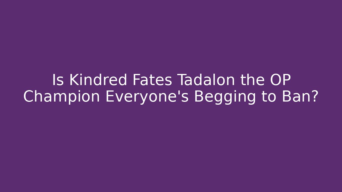 Is Kindred Fates Tadalon the OP Champion Everyone's Begging to Ban?