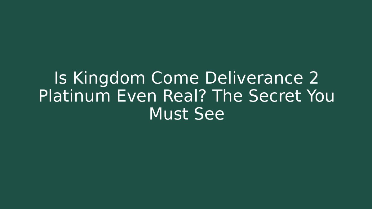 Is Kingdom Come Deliverance 2 Platinum Even Real? The Secret You Must See