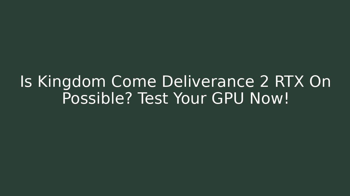 Is Kingdom Come Deliverance 2 RTX On Possible? Test Your GPU Now!