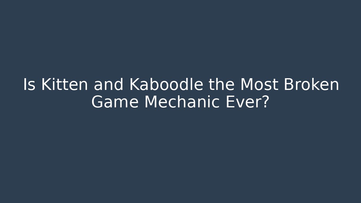 Is Kitten and Kaboodle the Most Broken Game Mechanic Ever?