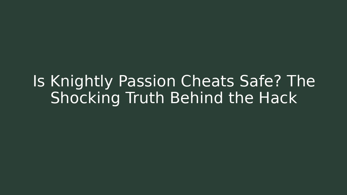 Is Knightly Passion Cheats Safe? The Shocking Truth Behind the Hack