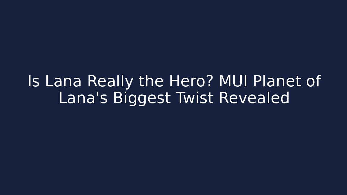 Is Lana Really the Hero? MUI Planet of Lana's Biggest Twist Revealed