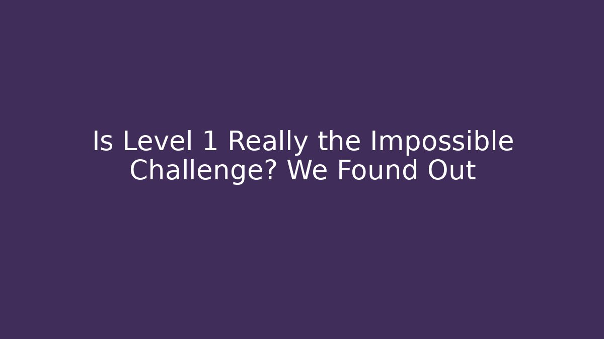 Is Level 1 Really the Impossible Challenge? We Found Out