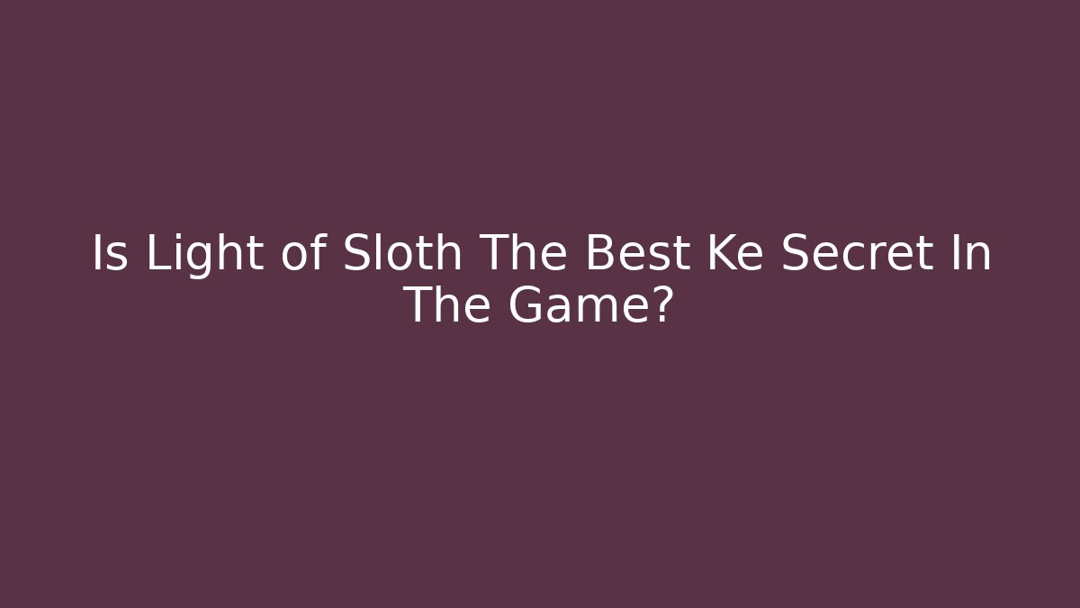 Is Light of Sloth The Best Ke Secret In The Game?